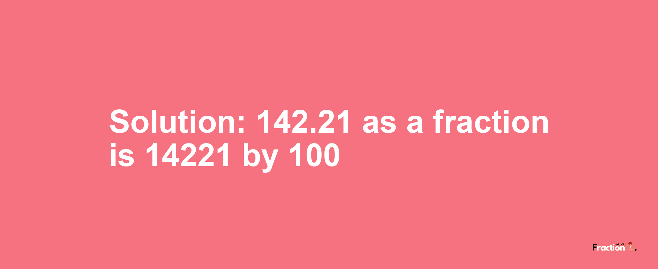 Solution:142.21 as a fraction is 14221/100